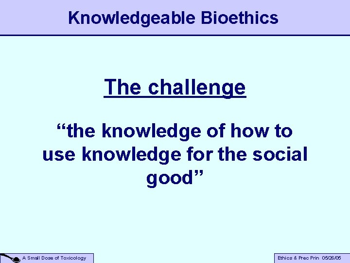 Knowledgeable Bioethics The challenge “the knowledge of how to use knowledge for the social