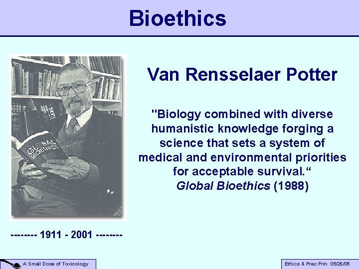 Bioethics Van Rensselaer Potter "Biology combined with diverse humanistic knowledge forging a science that