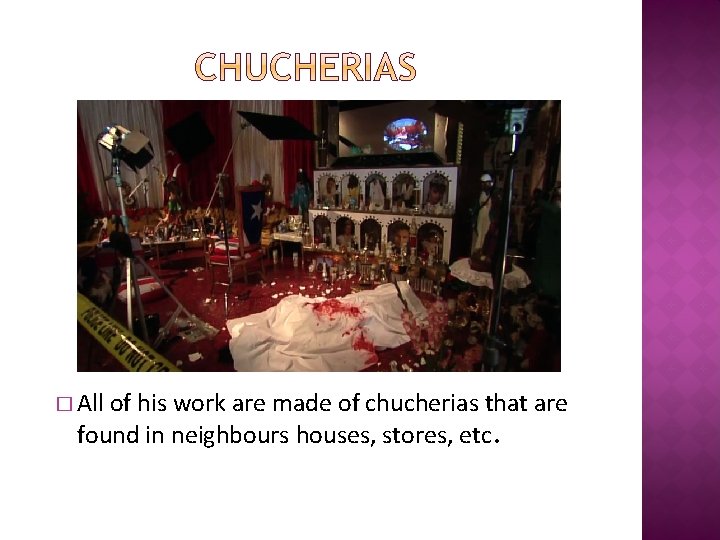 � All of his work are made of chucherias that are found in neighbours