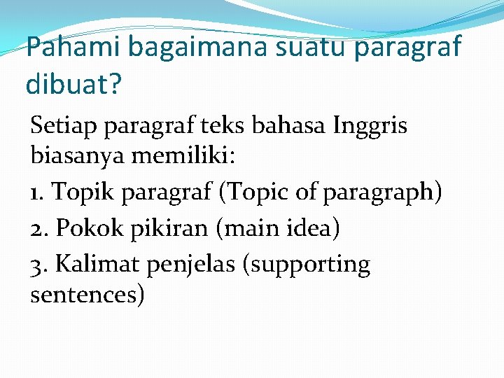 Pahami bagaimana suatu paragraf dibuat? Setiap paragraf teks bahasa Inggris biasanya memiliki: 1. Topik