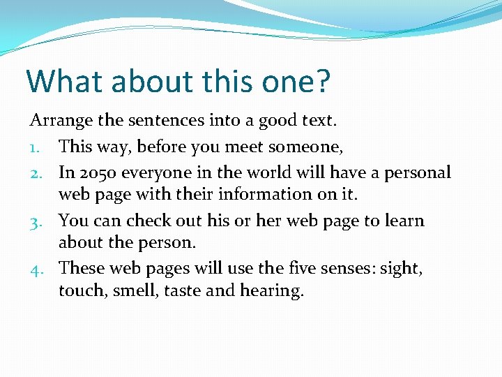 What about this one? Arrange the sentences into a good text. 1. This way,