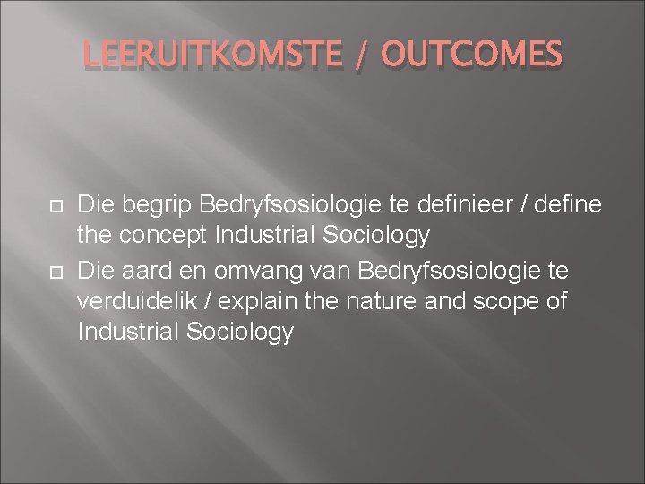 LEERUITKOMSTE / OUTCOMES Die begrip Bedryfsosiologie te definieer / define the concept Industrial Sociology