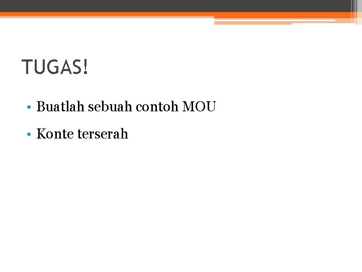 TUGAS! • Buatlah sebuah contoh MOU • Konte terserah 