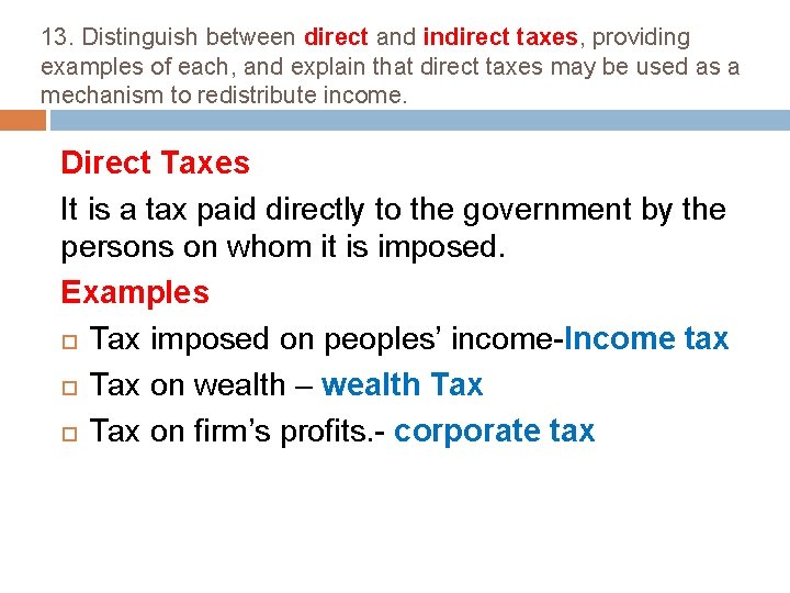 13. Distinguish between direct and indirect taxes, providing examples of each, and explain that