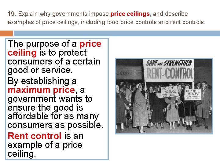 19. Explain why governments impose price ceilings, and describe examples of price ceilings, including