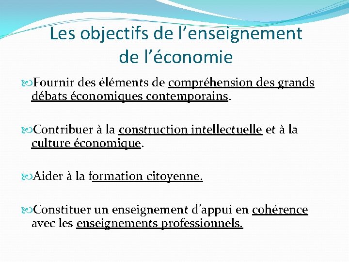 Les objectifs de l’enseignement de l’économie Fournir des éléments de compréhension des grands débats