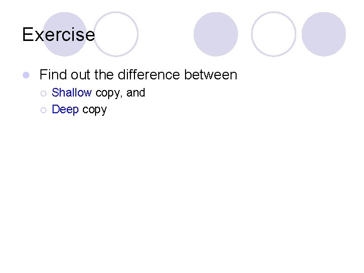 Exercise l Find out the difference between ¡ ¡ Shallow copy, and Deep copy