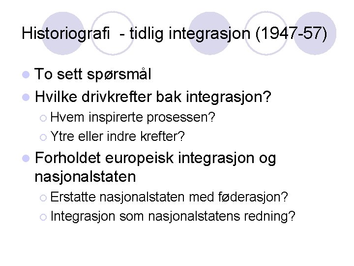 Historiografi - tidlig integrasjon (1947 -57) l To sett spørsmål l Hvilke drivkrefter bak