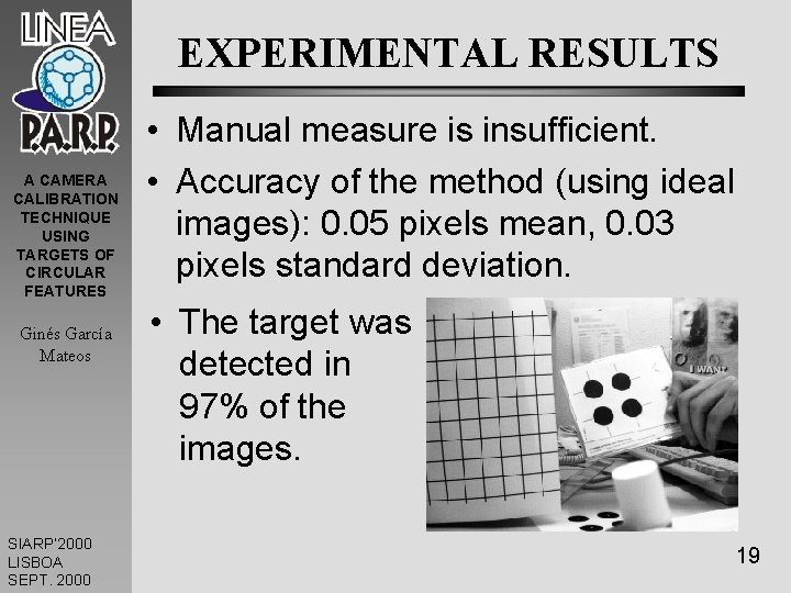 EXPERIMENTAL RESULTS A CAMERA CALIBRATION TECHNIQUE USING TARGETS OF CIRCULAR FEATURES Ginés García Mateos