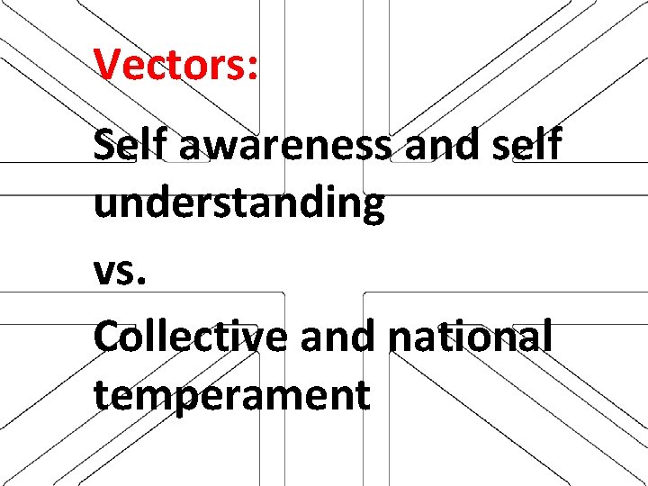 Vectors: Self awareness and self understanding vs. Collective and national temperament 