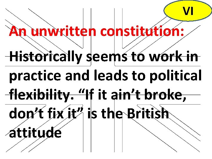 VI An unwritten constitution: Historically seems to work in practice and leads to political