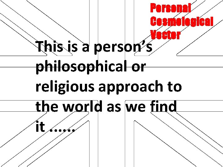 Personal Cosmological Vector This is a person’s philosophical or religious approach to the world