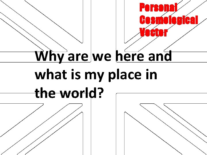 Personal Cosmological Vector Why are we here and what is my place in the