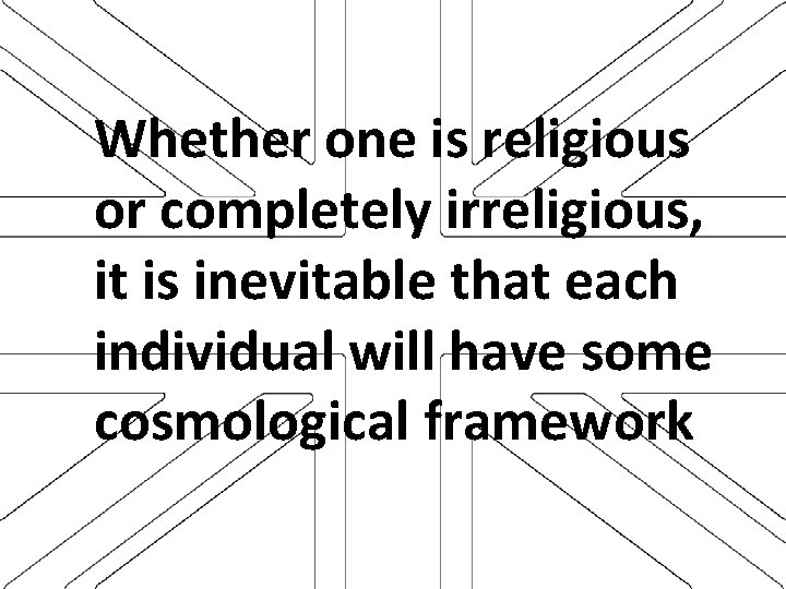 Whether one is religious or completely irreligious, it is inevitable that each individual will
