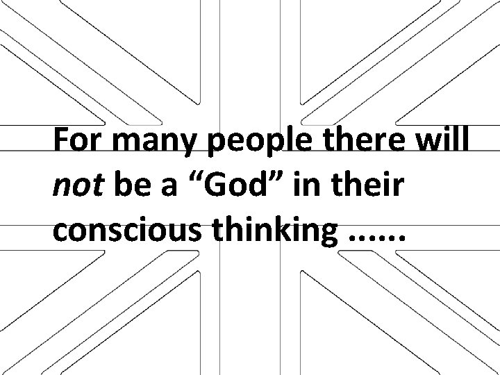 For many people there will not be a “God” in their conscious thinking. .