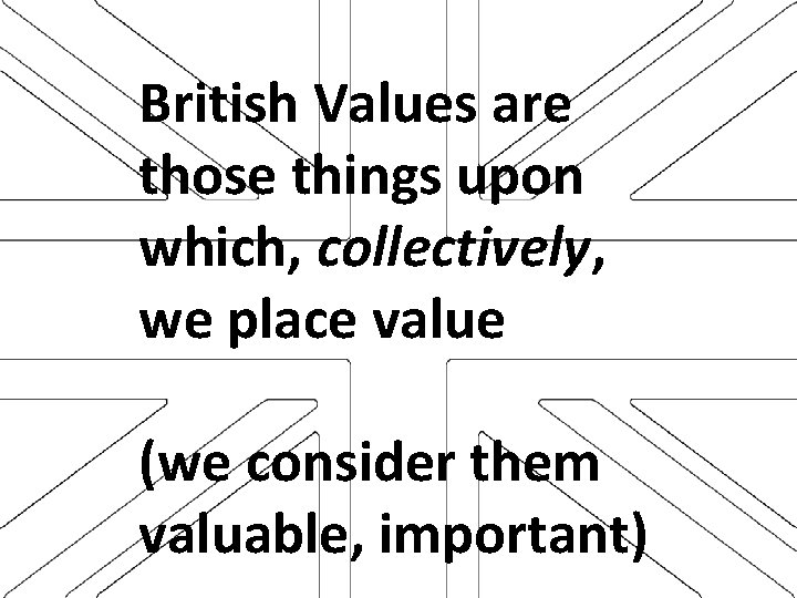 British Values are those things upon which, collectively, we place value (we consider them