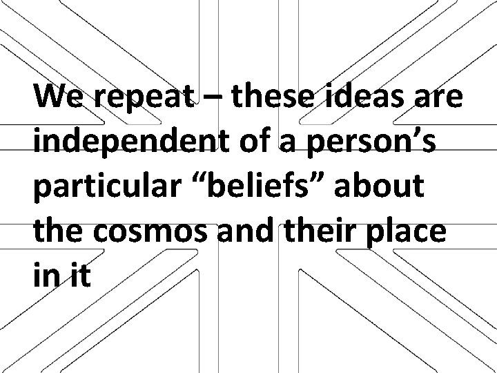 We repeat – these ideas are independent of a person’s particular “beliefs” about the