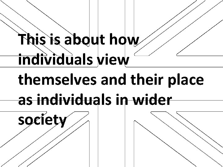 This is about how individuals view themselves and their place as individuals in wider