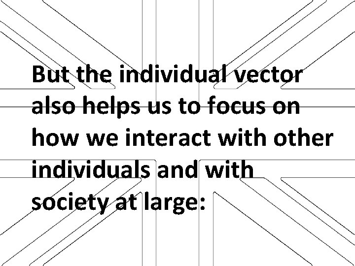 But the individual vector also helps us to focus on how we interact with