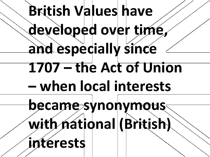 British Values have developed over time, and especially since 1707 – the Act of