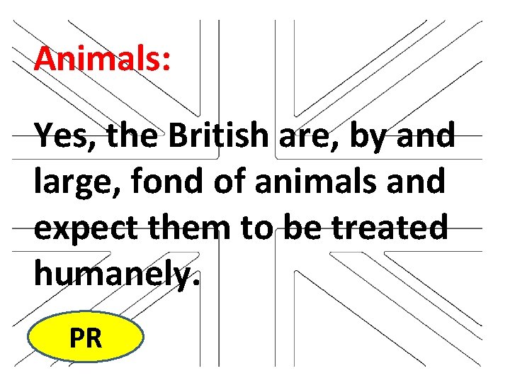 Animals: Yes, the British are, by and large, fond of animals and expect them