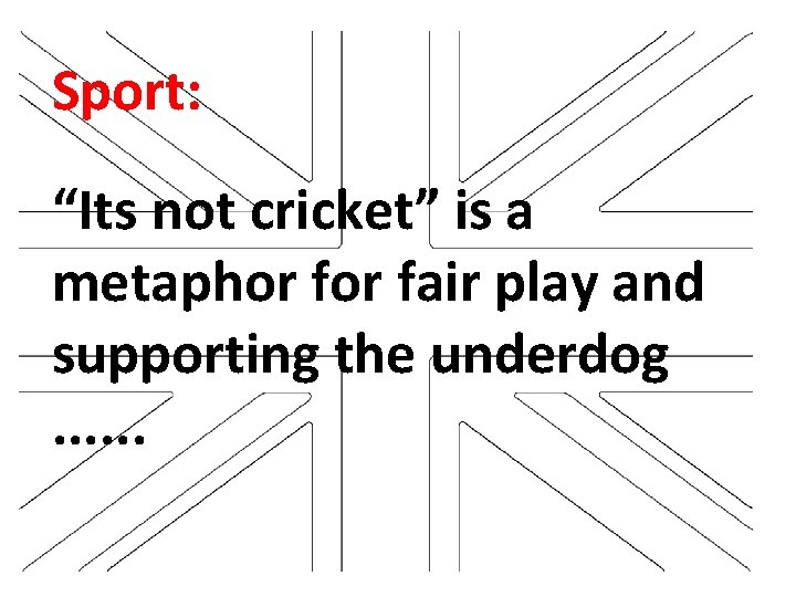 Sport: “Its not cricket” is a metaphor fair play and supporting the underdog. .