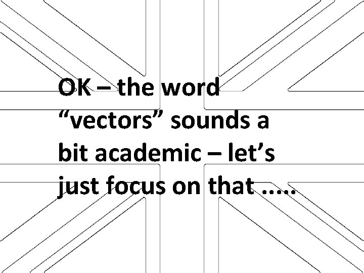 OK – the word “vectors” sounds a bit academic – let’s just focus on