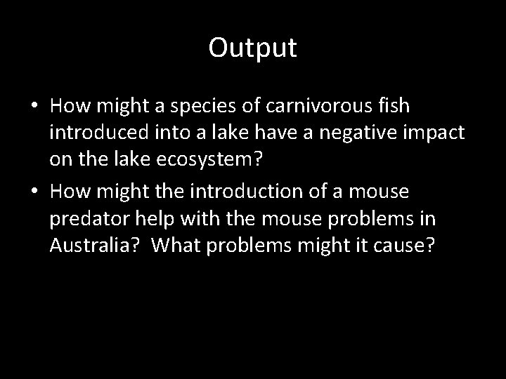 Output • How might a species of carnivorous fish introduced into a lake have