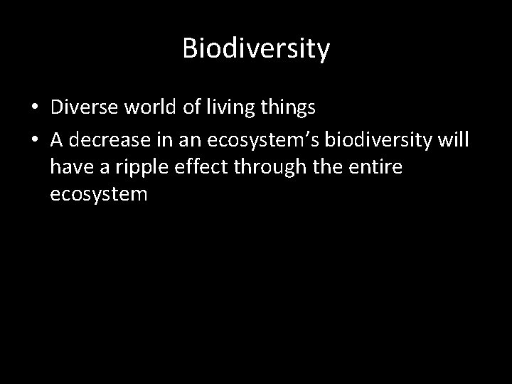 Biodiversity • Diverse world of living things • A decrease in an ecosystem’s biodiversity