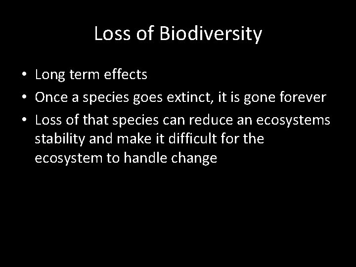Loss of Biodiversity • Long term effects • Once a species goes extinct, it