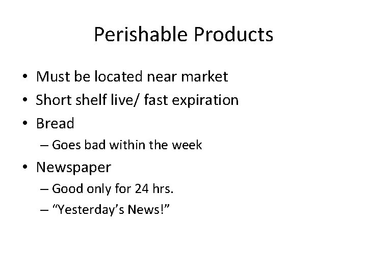 Perishable Products • Must be located near market • Short shelf live/ fast expiration