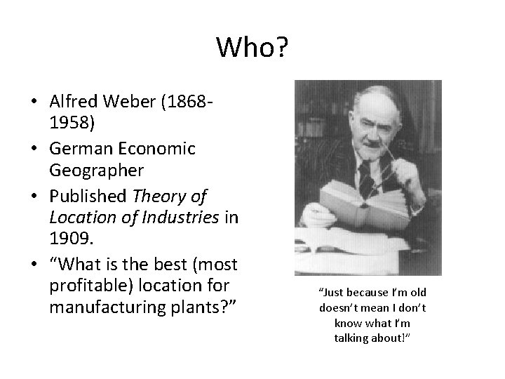 Who? • Alfred Weber (18681958) • German Economic Geographer • Published Theory of Location