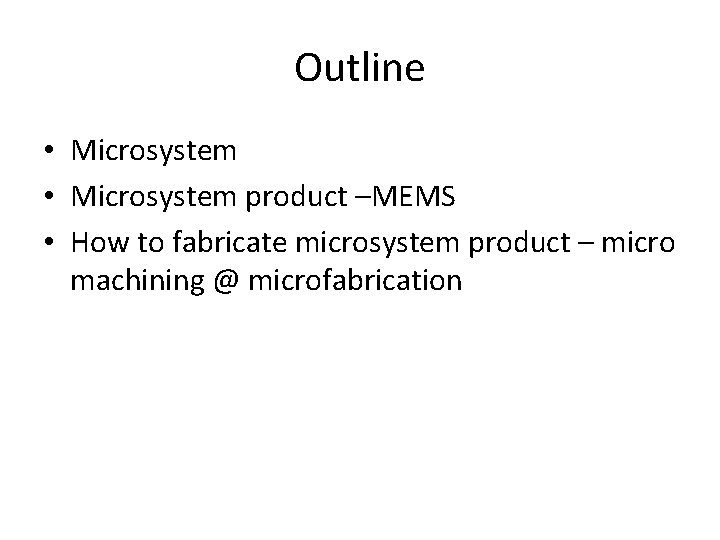 Outline • Microsystem product –MEMS • How to fabricate microsystem product – micro machining