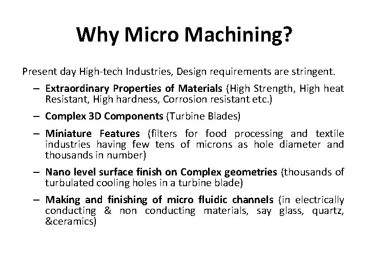 Why Micro Machining? Present day High-tech Industries, Design requirements are stringent. – Extraordinary Properties