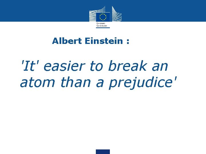 Albert Einstein : • 'It' easier to break an atom than a prejudice' 