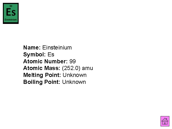 Name: Einsteinium Symbol: Es Atomic Number: 99 Atomic Mass: (252. 0) amu Melting Point: