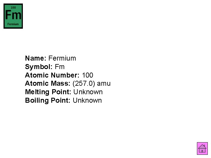 Name: Fermium Symbol: Fm Atomic Number: 100 Atomic Mass: (257. 0) amu Melting Point: