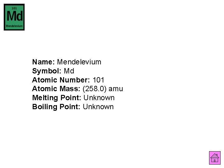 Name: Mendelevium Symbol: Md Atomic Number: 101 Atomic Mass: (258. 0) amu Melting Point: