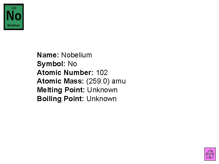 Name: Nobelium Symbol: No Atomic Number: 102 Atomic Mass: (259. 0) amu Melting Point: