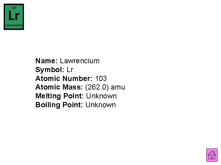 Name: Lawrencium Symbol: Lr Atomic Number: 103 Atomic Mass: (262. 0) amu Melting Point: