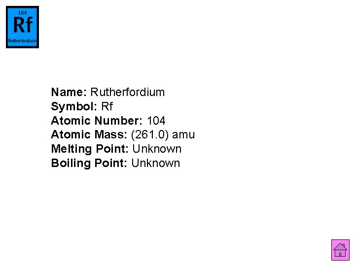 Name: Rutherfordium Symbol: Rf Atomic Number: 104 Atomic Mass: (261. 0) amu Melting Point: