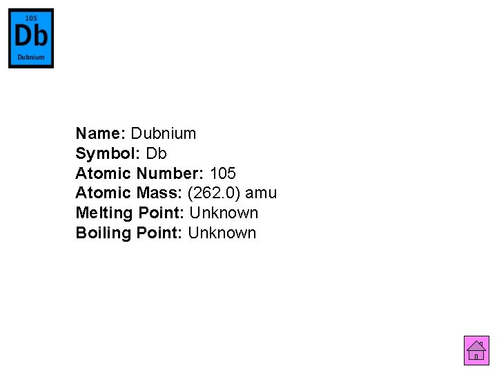 Name: Dubnium Symbol: Db Atomic Number: 105 Atomic Mass: (262. 0) amu Melting Point: