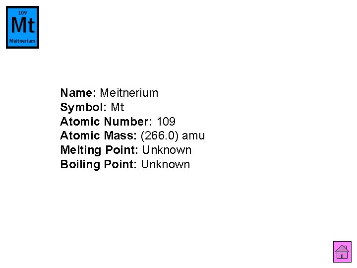 Name: Meitnerium Symbol: Mt Atomic Number: 109 Atomic Mass: (266. 0) amu Melting Point: