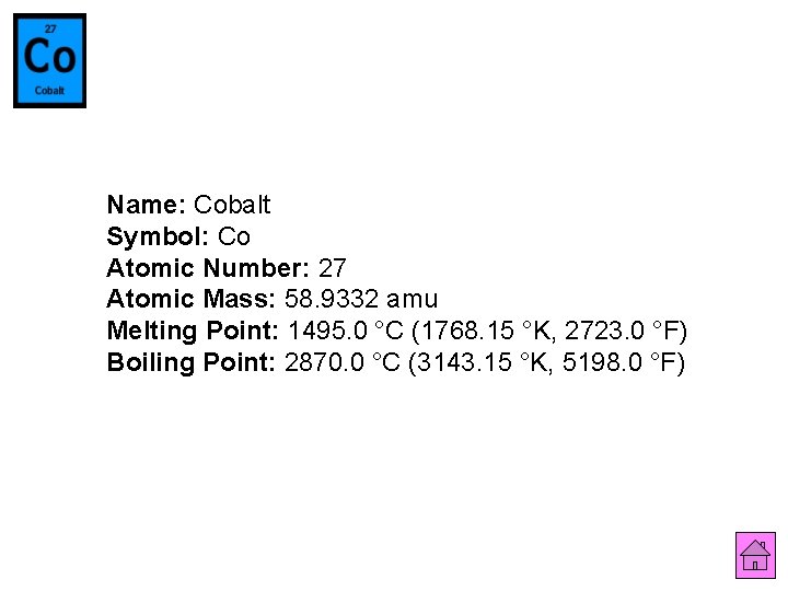 Name: Cobalt Symbol: Co Atomic Number: 27 Atomic Mass: 58. 9332 amu Melting Point: