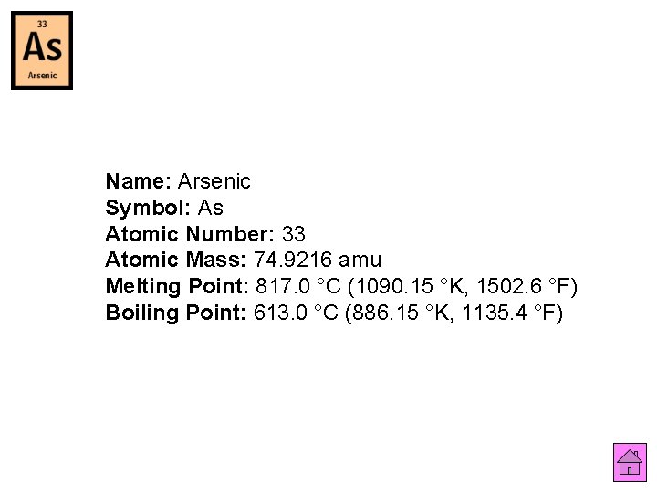 Name: Arsenic Symbol: As Atomic Number: 33 Atomic Mass: 74. 9216 amu Melting Point: