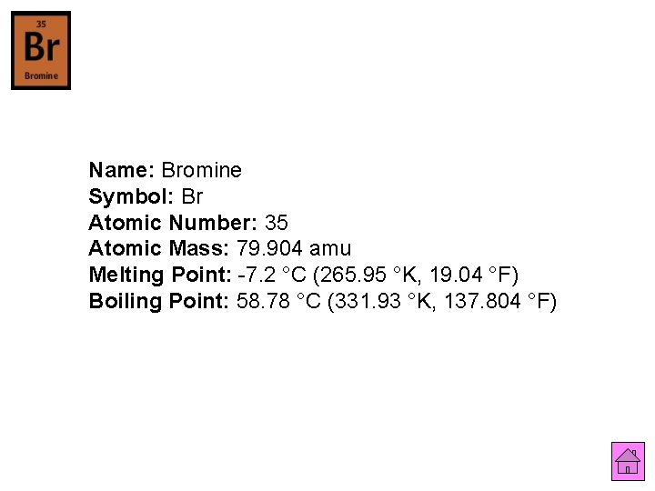 Name: Bromine Symbol: Br Atomic Number: 35 Atomic Mass: 79. 904 amu Melting Point: