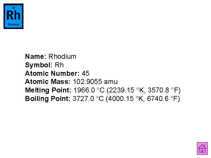 Name: Rhodium Symbol: Rh Atomic Number: 45 Atomic Mass: 102. 9055 amu Melting Point: