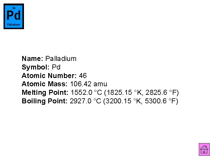 Name: Palladium Symbol: Pd Atomic Number: 46 Atomic Mass: 106. 42 amu Melting Point: