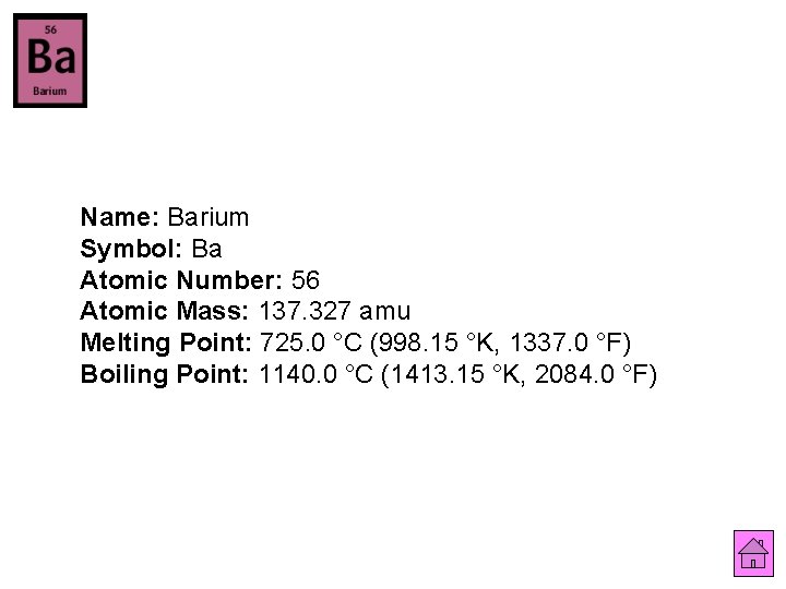 Name: Barium Symbol: Ba Atomic Number: 56 Atomic Mass: 137. 327 amu Melting Point: