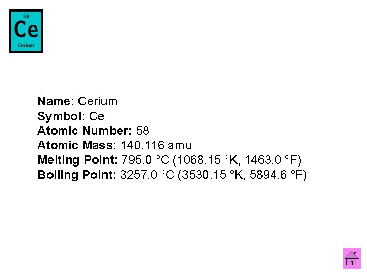 Name: Cerium Symbol: Ce Atomic Number: 58 Atomic Mass: 140. 116 amu Melting Point: